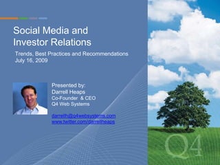 Social Media and Investor Relations  Trends, Best Practices and RecommendationsJuly 16, 2009 Presented by: Darrell Heaps Co-Founder  & CEO Q4 Web Systems  darrellh@q4websystems.com www.twitter.com/darrellheaps 