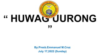 “ HUWAG UURONG
”
By:Presb.Emmanuel M.Cruz
July 17,2022 (Sunday)
 