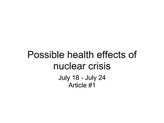 Possible health effects of
     nuclear crisis
       July 18 - July 24
           Article #1
 