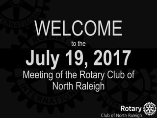 July 19, 2017
Meeting of the Rotary Club of
North Raleigh
WELCOMEto the
 