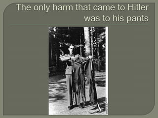 The only harm that came to Hitler was to his pants