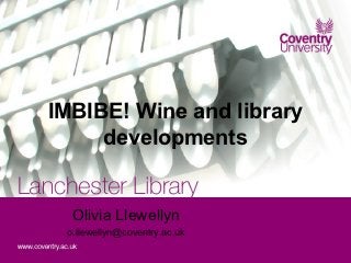 IMBIBE! Wine and library
     developments


  Olivia Llewellyn
 o.llewellyn@coventry.ac.uk
 