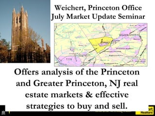 Weichert, Princeton Office
         July Market Update Seminar




Offers analysis of the Princeton
and Greater Princeton, NJ real
  estate markets & effective
   strategies to buy and sell.
 