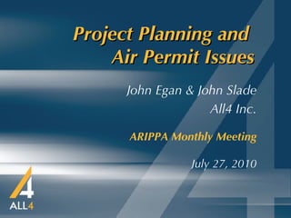 Project Planning and  Air Permit Issues   ARIPPA Monthly Meeting July 27, 2010 John Egan & John Slade All4 Inc. 