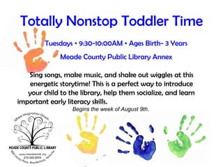 Join us for stories, rhymes, music, sign language, a craft, and other kindergarten readiness activities.  Begins the week of August 9 th .   Story Hour Mondays & Tuesdays  •  10:30-11:30AM  •  Ages 3-6 Meade County Public Library Annex   Visit  www.meadereads.org  or call 422-2094 for more information. 