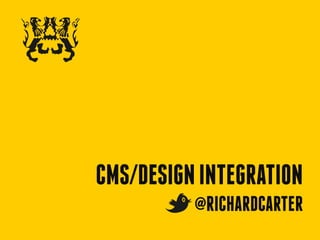 CMS/DESIGN INTEGRATION
          @RICHARDCARTER
 