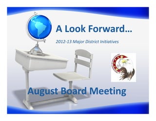 A Look Forward…
     2012‐13 Major District Initiatives




August Board Meeting
 