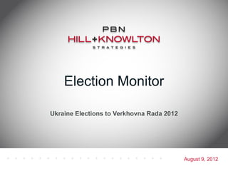 Election Monitor

Ukraine Elections to Verkhovna Rada 2012




                                           August 9, 2012
 