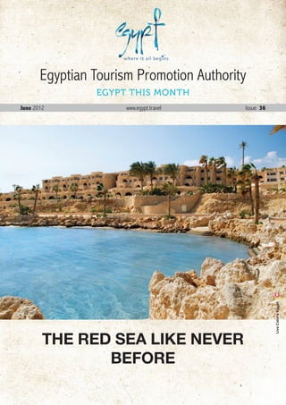 Egyptian Tourism Promotion Authority
                EGYPT THIS MONTH
June 2012             www.egypt.travel      Issue 36




                                                          Live Colors Egypt




        THE RED SEA LIKE NEVER
               BEFORE
                                          July . 2012 1
 