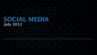 SOCIAL MEDIA
July 2012
 