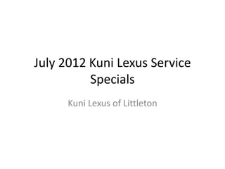 July 2012 Kuni Lexus Service
          Specials
      Kuni Lexus of Littleton
 