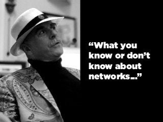 “What you
know or don’t
know about
networks...”
 
