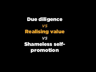 Due diligence
vs
Realising value
vs
Shameless self-
promotion
 