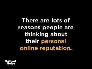 There are lots of
reasons people are
thinking about
their personal
online reputation.
 