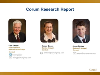 9
Contact:
ambers@corumgroup.com
Corum Research Report
Elon Gasper
Vice President,
Director of Research
Contact:
in/elongasper
elong@corumgroup.com
Amber Stoner
Senior Analyst
Jason Steblay
Research Analyst
Contact:
jasons@corumgroup.com
 
