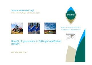 Benefit of governance in DROught adaPtation
(DROP)
An introduction
Joanne Vinke-de Kruijf
Water Authority Regge & Dinkel, July 2013
 