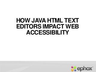 HOW JAVA HTML TEXT
EDITORS IMPACT WEB
ACCESSIBILITY
 