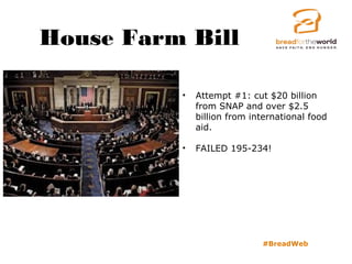 House Farm Bill
#BreadWeb
• Attempt #1: cut $20 billion
from SNAP and over $2.5
billion from international food
aid.
• FAILED 195-234!
 