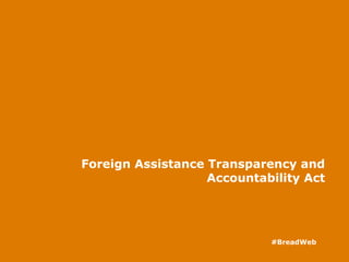 Foreign Assistance Transparency and
Accountability Act
#BreadWeb
 