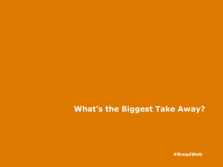 What’s the Biggest Take Away?
#BreadWeb
 