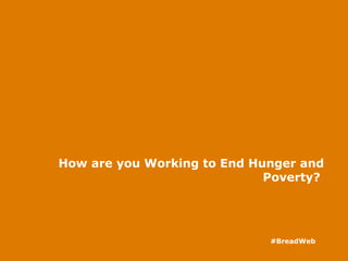 How are you Working to End Hunger and
Poverty?
#BreadWeb
 
