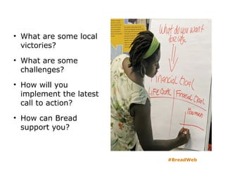 • What are some local
victories?
• What are some
challenges?
• How will you
implement the latest
call to action?
• How can Bread
support you?
#BreadWeb
 