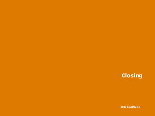 Closing
#BreadWeb
 