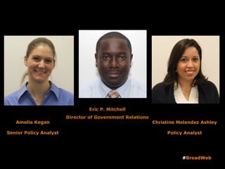 Eric P. Mitchell
Director of Government Relations
#BreadWeb
Amelia Kegan
Senior Policy Analyst
Christine Melendez Ashley
Policy Analyst
 