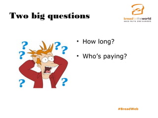 Two big questions
#BreadWeb
• How long?
• Who’s paying?
 