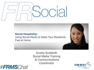 Ansley Sudderth
Social Media Training
& Communications
Coordinator
Social Hospitality:
Using Social Media to Make Your Residents
Feel at Home
 