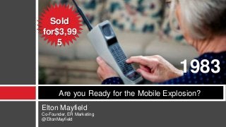 Elton Mayfield
Co-Founder, ER Marketing
@EltonMayfield
Are you Ready for the Mobile Explosion?
1983
Sold
for$3,99
5
 
