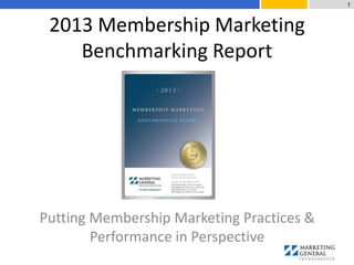 2013 Membership Marketing
Benchmarking Report
Putting Membership Marketing Practices &
Performance in Perspective
1
 
