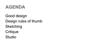 AGENDA
Good design
Design rules of thumb
Sketching
Critique
Studio
 