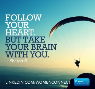 FOLLOW
YOUR
HEART.
BUT TAKE
YOUR BRAIN
WITHYOU.
~Sharon B.
LINKEDIN.COM/WOMENCONNECT
 