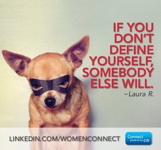 IF YOU 
DON’T 
DEFINE
YOURSELF, 
SOMEBODY 
ELSE WILL.
~Laura R.
LINKEDIN.COM/WOMENCONNECT
 
