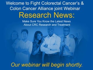 Welcome to Fight Colorectal Cancer’s &
Colon Cancer Alliance joint Webinar
Research News:
Make Sure You Know the Latest News
About CRC Research and Treatment
Our webinar will begin shortly.
 