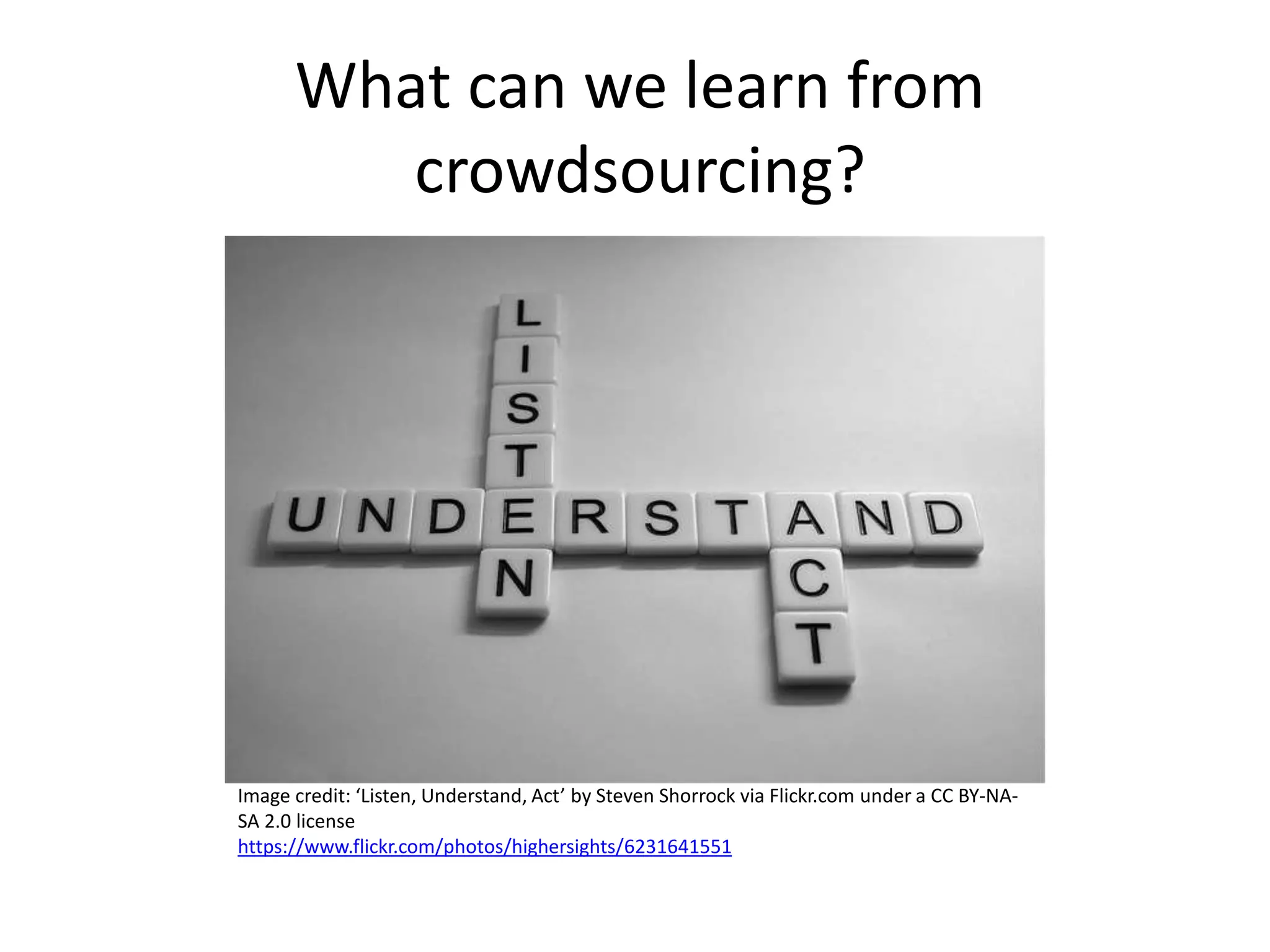 What can we learn from
crowdsourcing?
Image credit: ‘Listen, Understand, Act’ by Steven Shorrock via Flickr.com under a CC BY-NA-
SA 2.0 license
https://www.flickr.com/photos/highersights/6231641551
 