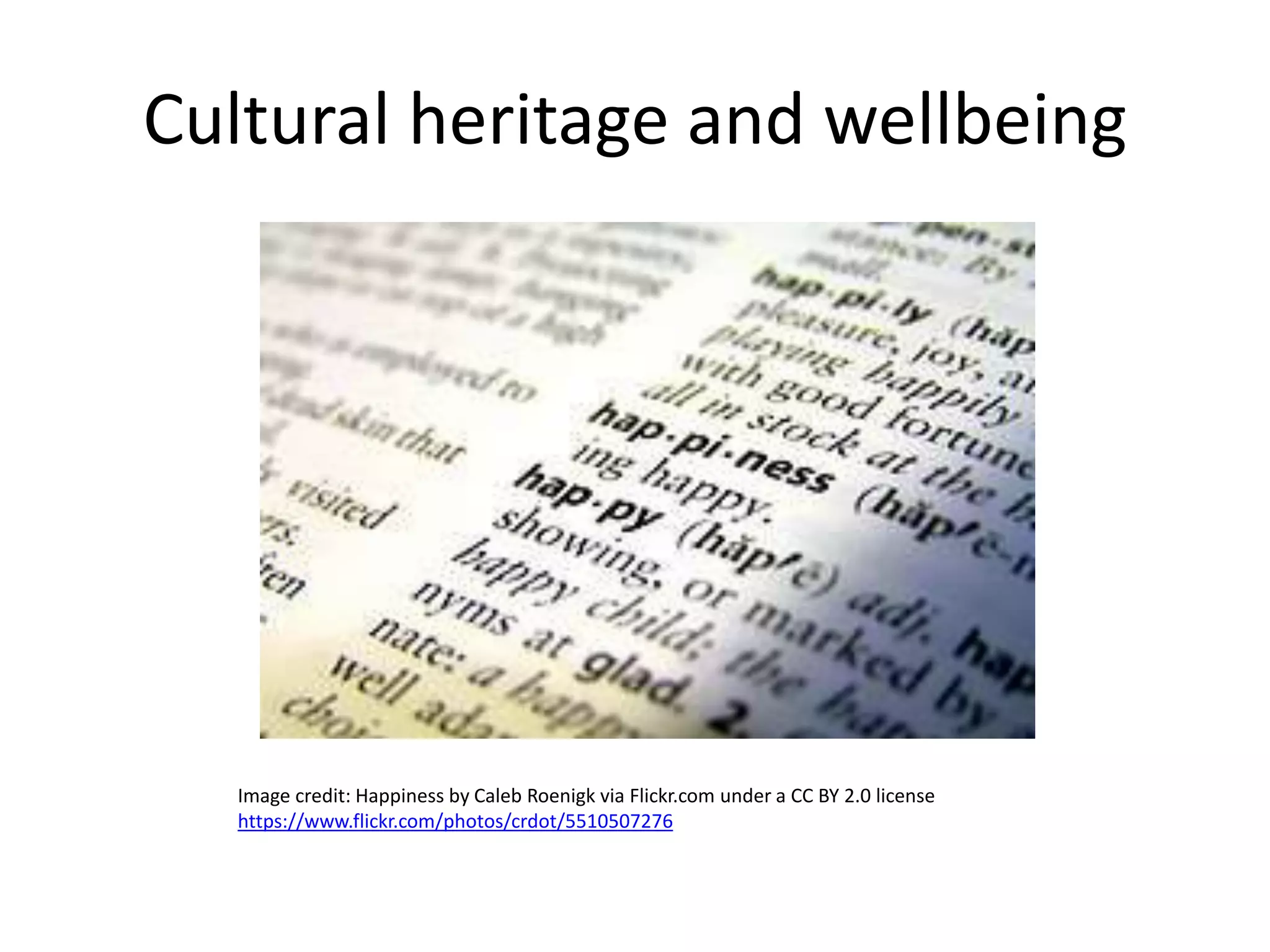 Cultural heritage and wellbeing
Image credit: Happiness by Caleb Roenigk via Flickr.com under a CC BY 2.0 license
https://www.flickr.com/photos/crdot/5510507276
 