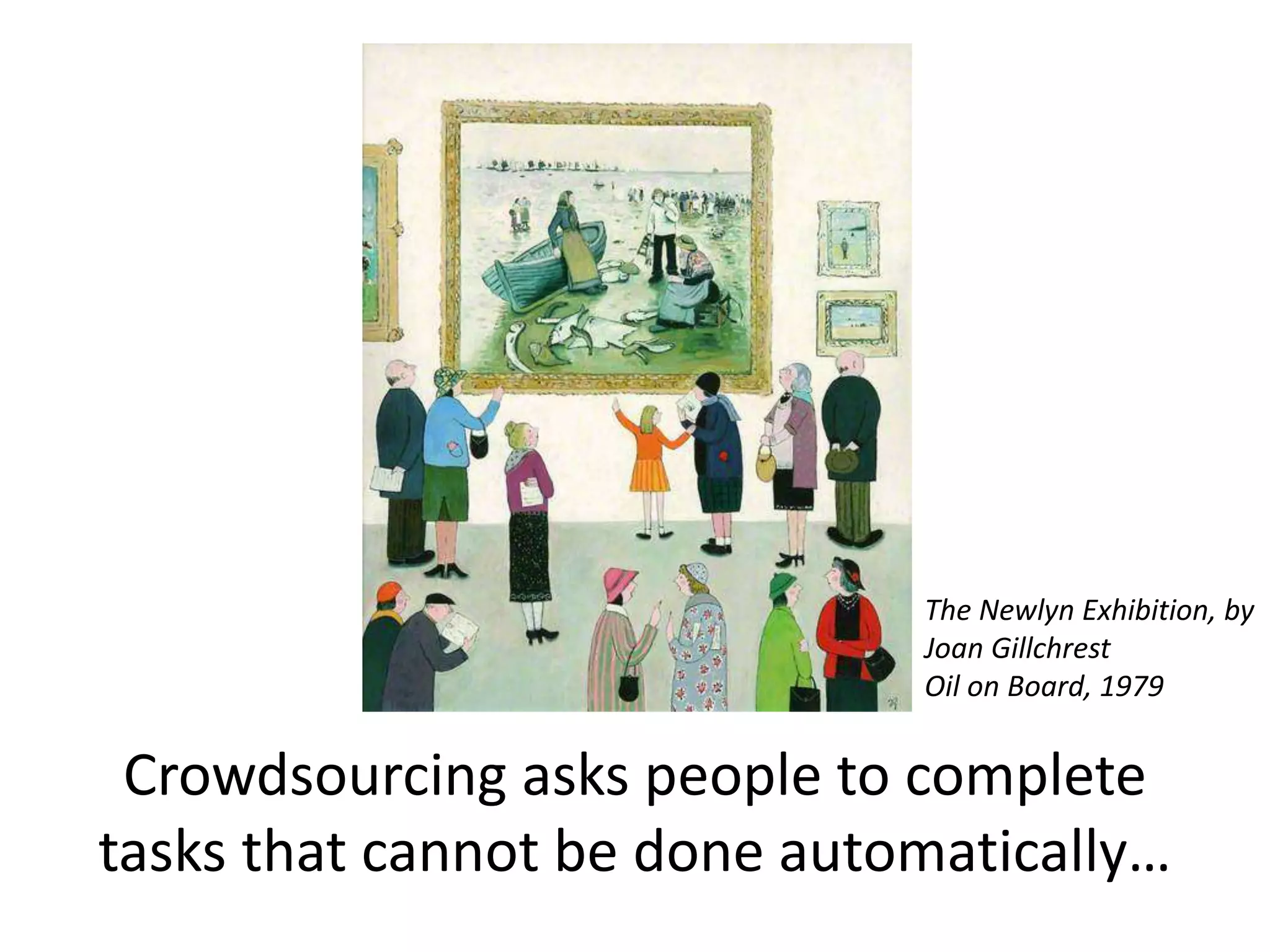 Crowdsourcing asks people to complete
tasks that cannot be done automatically…
The Newlyn Exhibition, by
Joan Gillchrest
Oil on Board, 1979
 