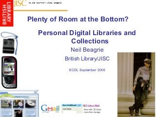 Plenty of Room at the Bottom?
Personal Digital Libraries and
Collections
Neil Beagrie
British Library/JISC
ECDL September 2005
 