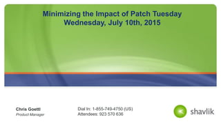 Chris Goettl
Product Manager
Minimizing the Impact of Patch Tuesday
Wednesday, July 10th, 2015
Dial In: 1-855-749-4750 (US)
Attendees: 923 570 636
 