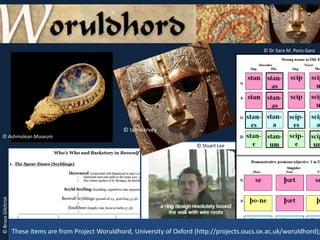 © Stuart Lee
© Ashmolean Museum
©BruceGilchrist
© Ian Harvey
© Dr Sara M. Pons-Sanz
These items are from Project Woruldhord, University of Oxford (http://projects.oucs.ox.ac.uk/woruldhord);
 