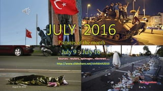 JULY 2016
Pictures of the month
July 09 – July 15
bằng vinhbinh le
JULY 2016
Pictures of the month
July 9 – July 16
Sources : reuters, apimages , nbcnews ,…
http://www.slideshare.net/vinhbinh2010
August 19, 2016 1
 