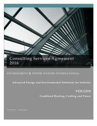 July 30, 2016
ENVIRONMENT & POWER SYSTEMS INTERNATIONAL
T U C S O N , A R I Z O N A
Consulting Services Agreement
2016
Advanced Energy and Environmental Solutions for Industry
VOCGEN
Combined Heating, Cooling and Power
 