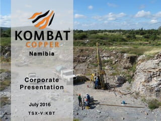 Corporate
Presentation
NamibiaNamibia
July 2016
T S X - V: K B T
 