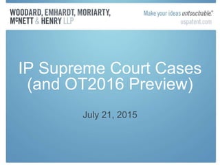 IP Supreme Court Cases
(and OT2016 Preview)
July 21, 2015
 