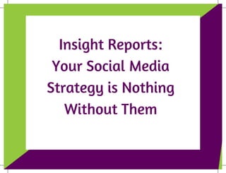 B R A N D G U I D E L I N E S
Insight Reports:
Your Social Media
Strategy is Nothing
Without Them
 