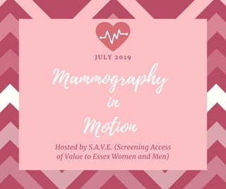 Mammography
in
Motion
JULY 2019
Hosted by S.A.V.E. (Screening Access
of Value to Essex Women and Men)
 