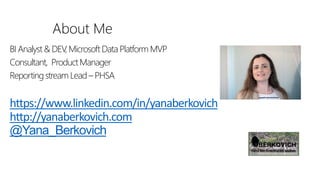 About Me
BI Analyst& DEV, Microsoft Data Platform MVP
Consultant, Product Manager
Reportingstream Lead – PHSA
https://www.linkedin.com/in/yanaberkovich
http://yanaberkovich.com
@Yana_Berkovich
 