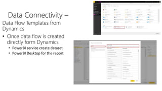 Data Connectivity –
Data Flow Templates from
Dynamics
• Once data flow is created
directly form Dynamics
• PowerBI service create dataset
• PowerBI Desktop for the report
 